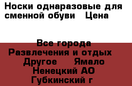 Носки однаразовые для сменной обуви › Цена ­ 1 - Все города Развлечения и отдых » Другое   . Ямало-Ненецкий АО,Губкинский г.